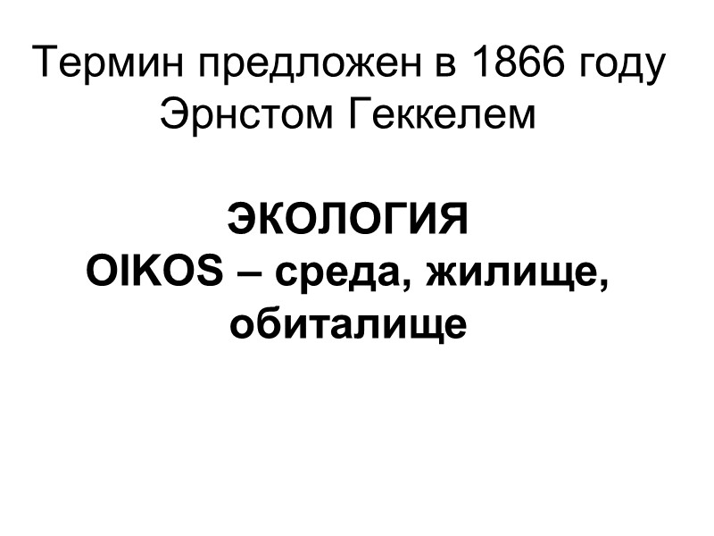 Термин предложен в 1866 году Эрнстом Геккелем   ЭКОЛОГИЯ OIKOS – среда, жилище,